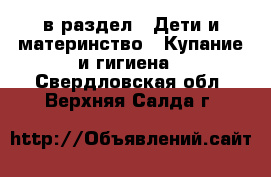  в раздел : Дети и материнство » Купание и гигиена . Свердловская обл.,Верхняя Салда г.